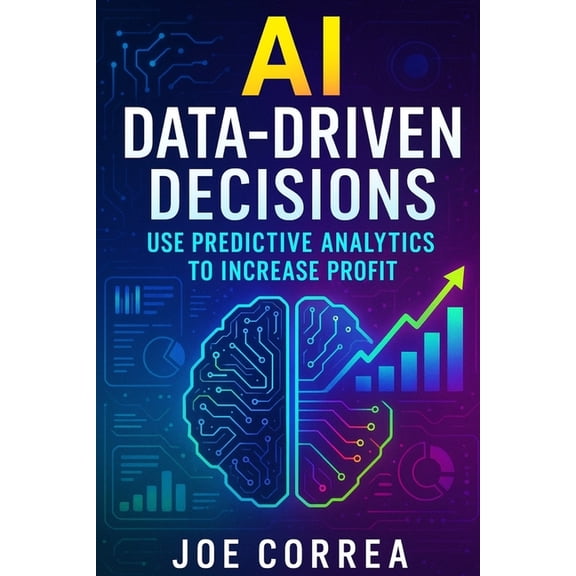 The AI Business Marketing Mastery AI Data-Driven Decisions: Use Predictive Analytics to Increase Profit, Book 9, (Paperback)