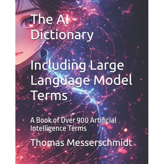 The AI Dictionary Including Large Language Model Terms: A Book of Over 900 Artificial Intelligence Terms, (Paperback)