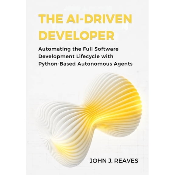 The AI-Driven Developer: Automating the Full Software Development Lifecycle with Python-Based Autonomous Agents, (Paperback)