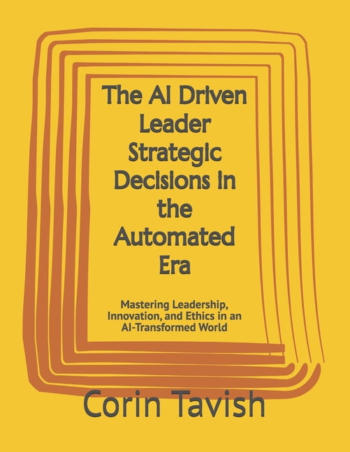 The AI Driven Leader Strategic Decisions in the Automated Era: Mastering Leadership, Innovation, and Ethics in an AI-Tra, (Paperback)