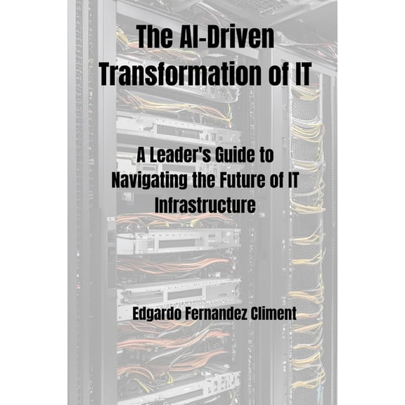 The AI-Driven Transformation of IT: A Leader's Guide to Navigating the Future of IT Infrastructure, (Paperback)