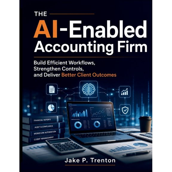 The AI-Enabled Accounting Firm: Build Efficient Workflows, Strengthen Controls, and Deliver Better Client Outcomes, (Paperback)