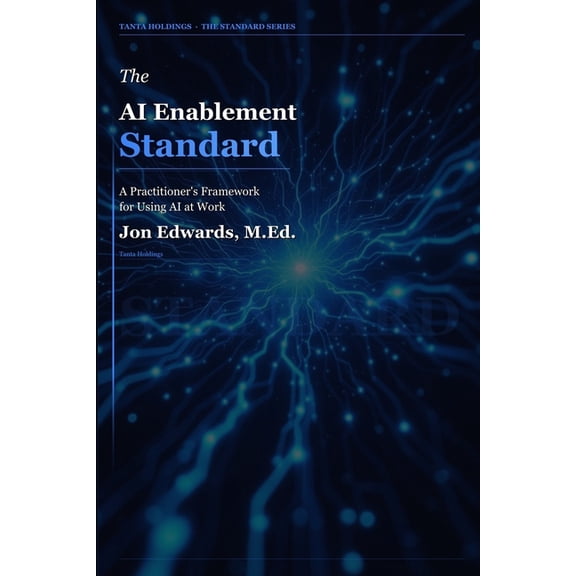 The Professional Standards The AI Enablement Standard: The Practitioner's Guide to Integrating AI Into Learning, Work, and Operations, Book 8, (Paperback)
