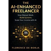 The AI-Enhanced Freelancer Stop Manual Work. Build Systems. Scale Your Income With AI., Paperback