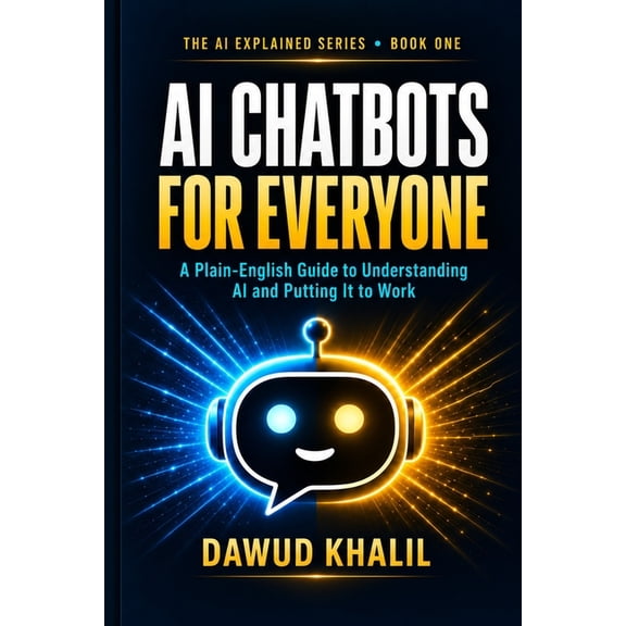 The AI Explained AI Chatbots for Everyone: A Plain-English Guide to Understanding AI and Putting It to Work, Book 1, (Paperback)