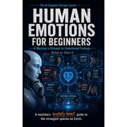 The AI Explains Humans Human Emotions for Beginners A Machines Attempt to Understand Feelings, Book 4, Paperback