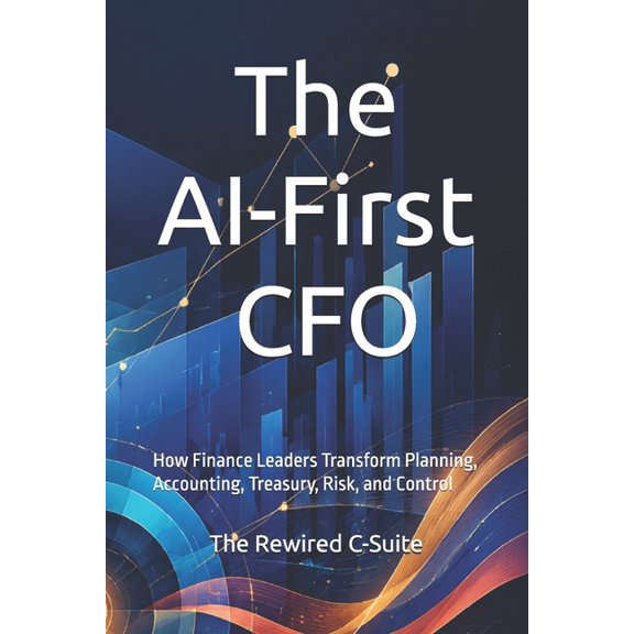 The AI-First CFO: How Finance Leaders Transform Planning, Accounting, Treasury, Risk, and Control, (Paperback)