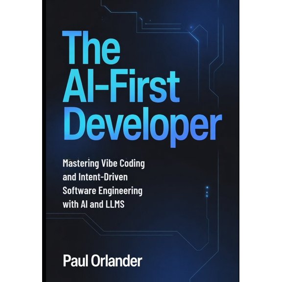 The AI-First Developer: Mastering Vibe Coding and Intent-Driven Software Engineering with AI and LLMs, (Paperback)