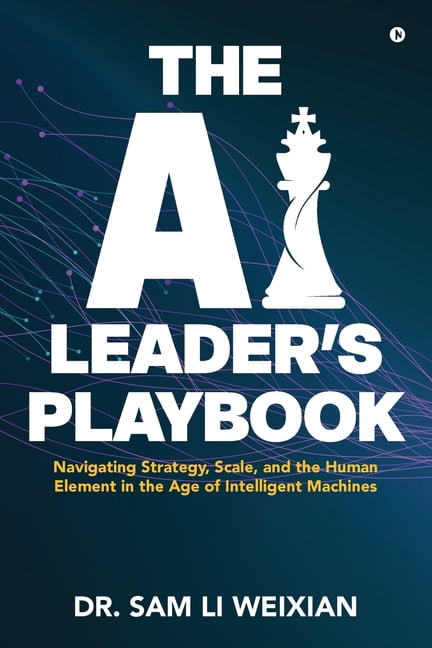 The AI Leader's Playbook: Navigating Strategy, Scale, and the Human Element in the Age of Intelligent Machines, (Paperback)