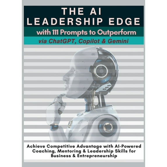 The AI Leadership Edge via ChatGPT, Copilot & Gemini with 111 Prompts to Outperform: Achieve Competitive Advantage with , (Hardcover)