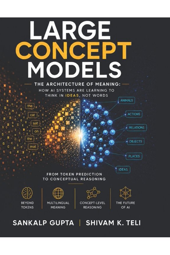 The AI Masterclass Large Concept Models: The Architecture of Meaning: How AI Systems Are Learning to Think in Ideas, Not Words, Book 2, (Paperback)