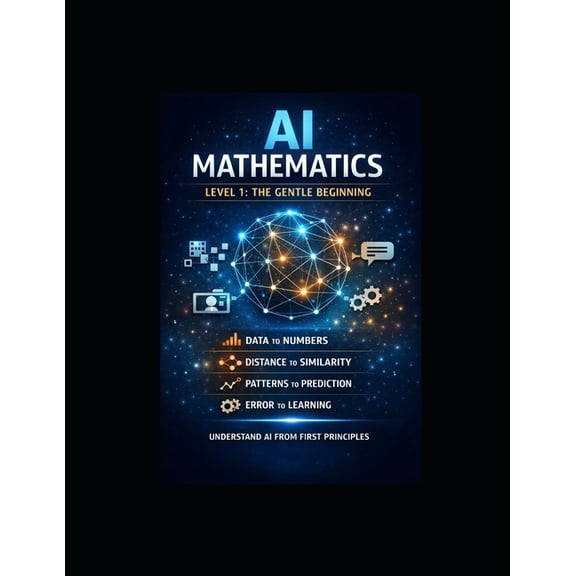 The AI Mathematics Ladder Building Intel AI Mathematics -- Level 1 The Gentle Beginning: First Principles for Absolute Beginners, Book 1, (Paperback)