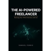 The AI-Powered Freelancer Running Your Whole Business with AI, Paperback
