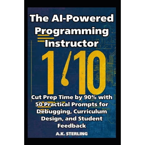 The AI-Powered Programming Instructor: Cut Prep Time by 90% with 50 Practical Prompts for Debugging, Curriculum Design, , (Paperback)