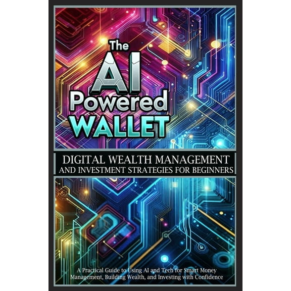The AI-Powered Wallet: A Practical Guide to Using AI and Tech for Smart Money Management, Building Wealth, and Investing, (Paperback)