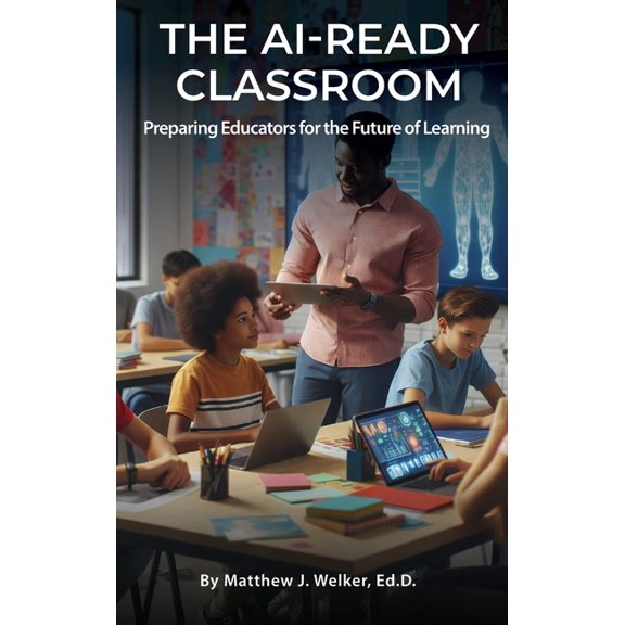 The AI Ready Classroom: Preparing Educators for the Future of Learning, (Hardcover)