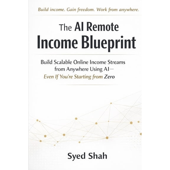 The AI Remote Income Blueprint: Build Scalable Online Income Streams from Anywhere Using AI-Even If You're Starting from, (Paperback)