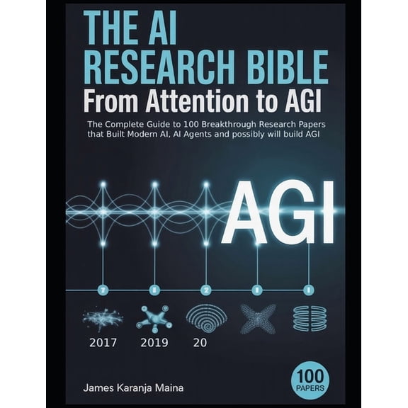 The Complete AI Blueprint The AI Research Bible: From Attention to AGI: The Complete Guide to 100 Breakthrough Papers That Built Modern AI, AI Age, Book 9, (Paperback)