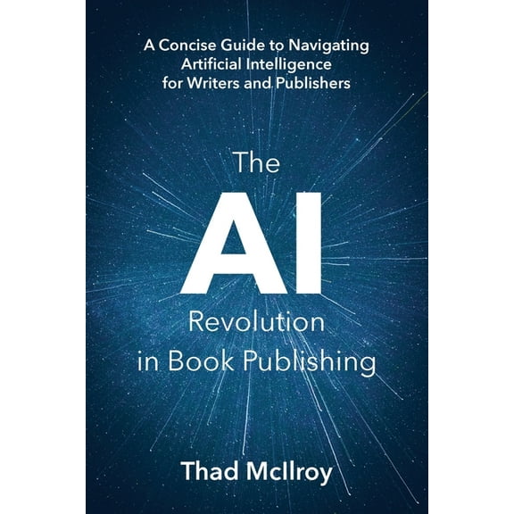 The AI Revolution in Book Publishing: A Concise Guide to Navigating Artificial Intelligence for Writers and Publishers, (Paperback)