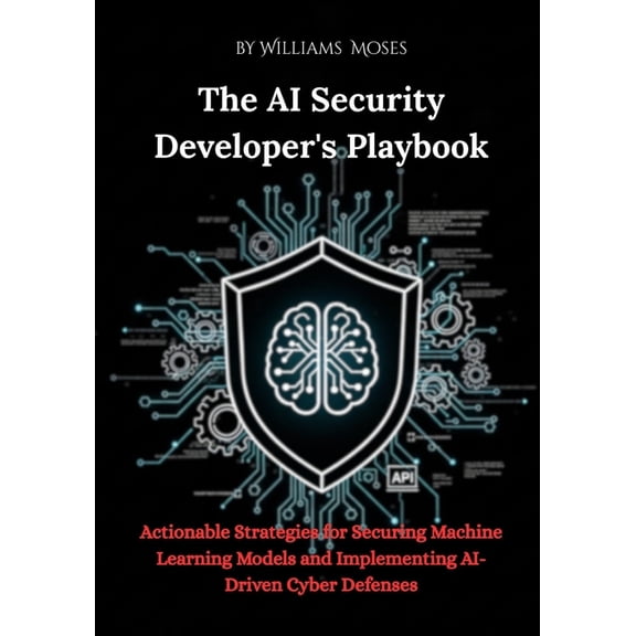 The AI Security Developer's Playbook: Actionable Strategies for Securing Machine Learning Models and Implementing AI-Dri, (Paperback)