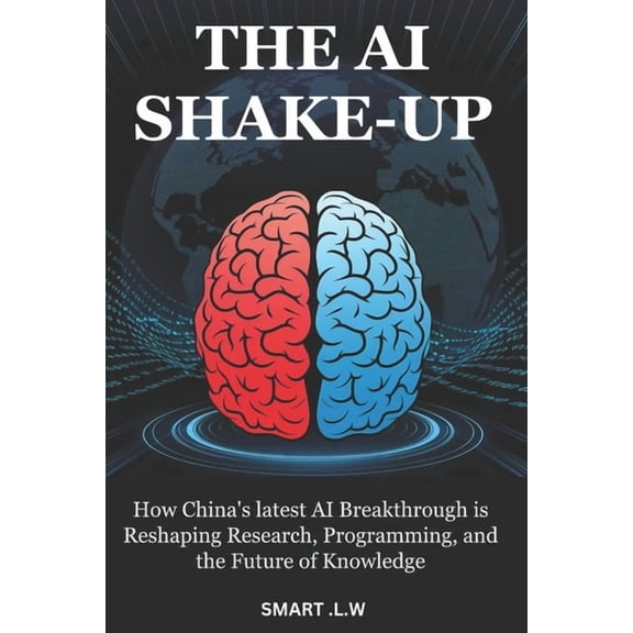 The AI Shake-Up: How China's latest AI Breakthrough is Reshaping Research, Programming, and the Future of Knowledge, (Paperback)