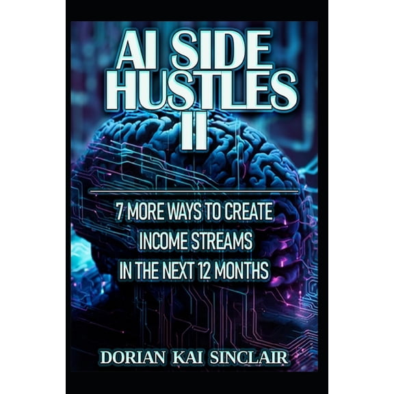 The AI Side Hustle Series: Turn Artifici AI Side Hustles II: 7 More Ways to Create Income Streams in the Next 12 Months, Book 2, (Paperback)