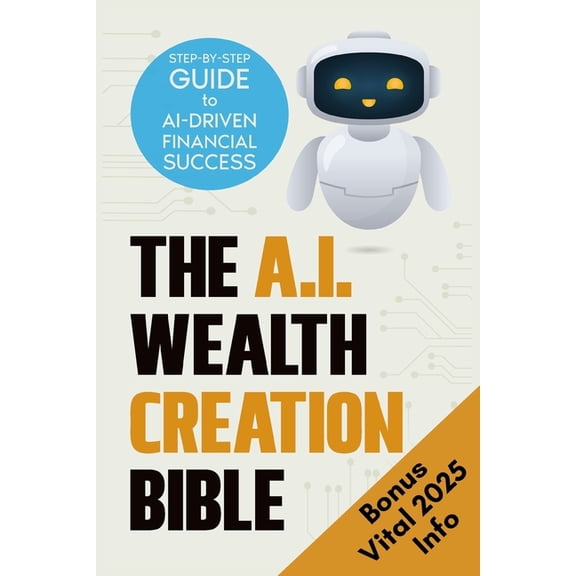 The AI Wealth Creation Bible: The Ultimate Step-by-Step Blueprint for AI-Driven Financial Success, (Paperback)