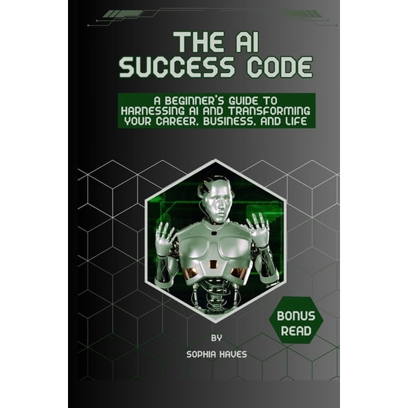 The AI Success Code The AI success code: A Beginner's Guide to Harnessing AI and Transforming Your Career, Business, and Life., (Paperback)