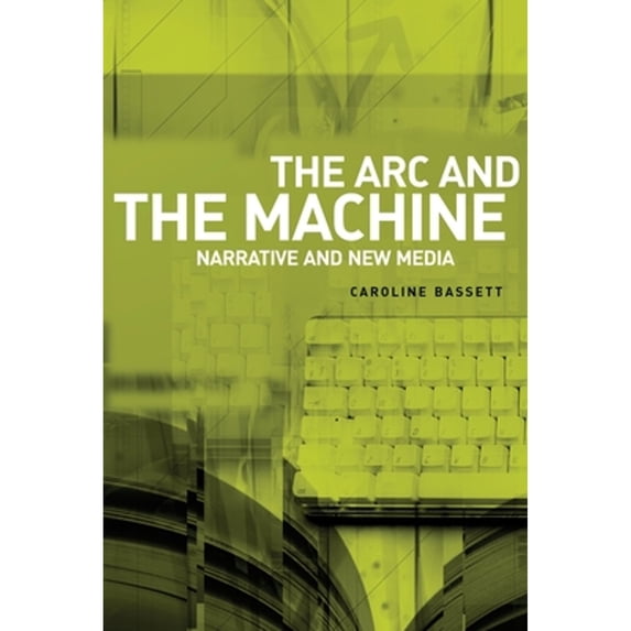 Pre-Owned The ARC and the Machine: Narrative and New Media (Hardcover 9780719073427) by Caroline Bassett
