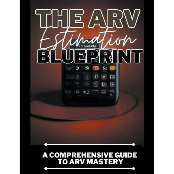 The ARV Estimation Blueprint: A Comprehensive Guide To ARV Mastery, (Paperback)