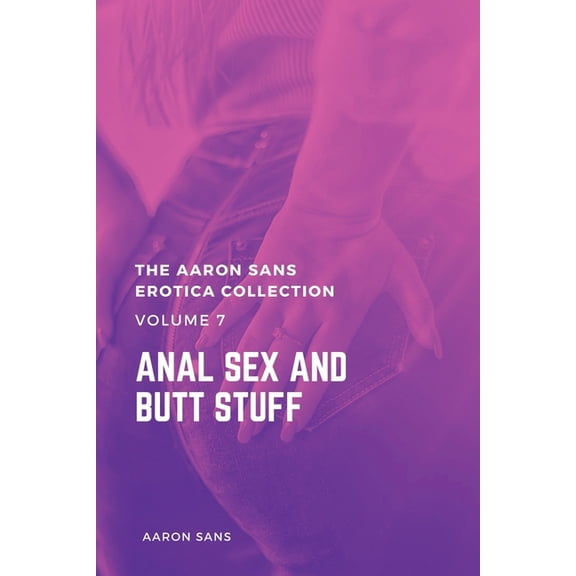 The Aaron Sans Erotica Collection, Volume 7: Anal Sex and Butt Stuff: Anal Sex and Butt Stuff, (Paperback)