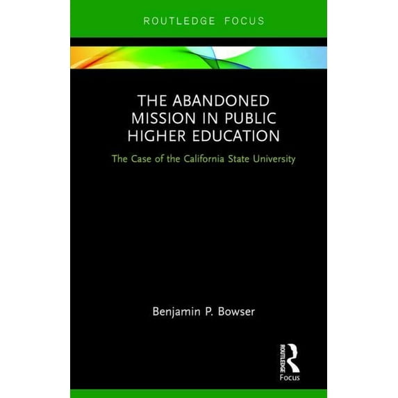 The Abandoned Mission in Public Higher Education: The Case of the California State University, (Hardcover)