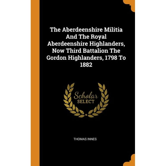 The Aberdeenshire Militia and the Royal Aberdeenshire Highlanders, Now Third Battalion the Gordon Highlanders, 1798 to 1882 (Hardcover)