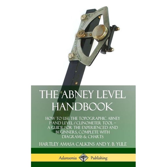 The Abney Level Handbook: How to Use the Topographic Abney Hand Level / Clinometer Tool - A Guide for the Experienced an, (Hardcover)
