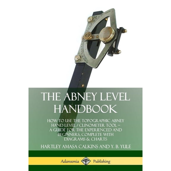 The Abney Level Handbook: How to Use the Topographic Abney Hand Level / Clinometer Tool - A Guide for the Experienced an, (Paperback)