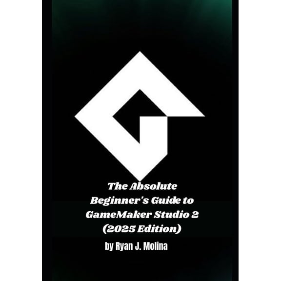 The Absolute Beginner's Guide to GameMaker Studio 2 (2025 Edition), (Paperback)