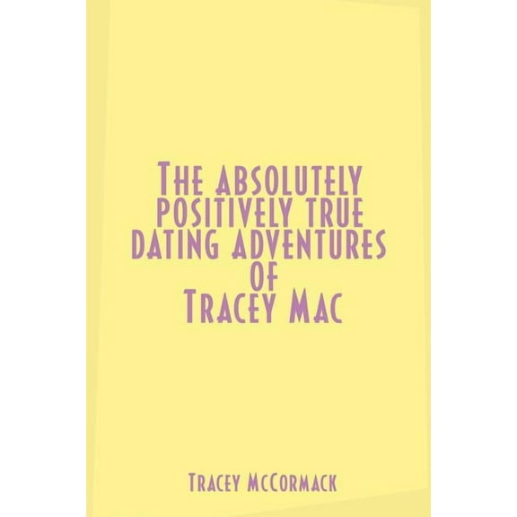 The Absolutely, Positively True Dating Adventures of Tracey Mac