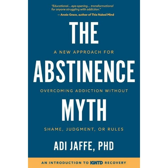 The Abstinence Myth : A New Approach for Overcoming Addiction Without Shame, Judgment, Or Rules (Paperback)