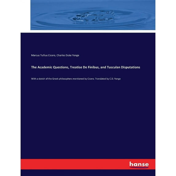 The Academic Questions, Treatise De Finibus, and Tusculan Disputations: With a sketch of the Greek philosophers mentione, (Paperback)