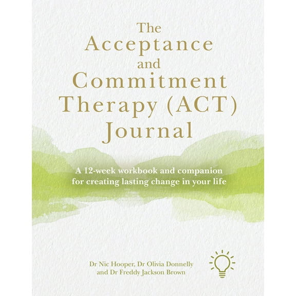 The Acceptance and Commitment Therapy (Act) Journal: A 12-Week Workbook and Companion for Creating Lasting Change in You, (Hardcover)