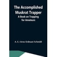 thumbnail image 1 of The Accomplished Muskrat Trapper; A Book On Trapping For Amateurs, (Paperback), 1 of 1