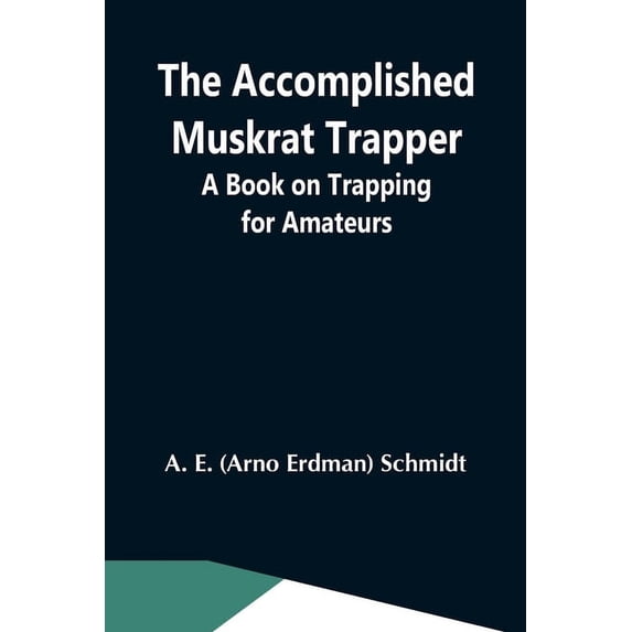 The Accomplished Muskrat Trapper; A Book On Trapping For Amateurs, (Paperback)