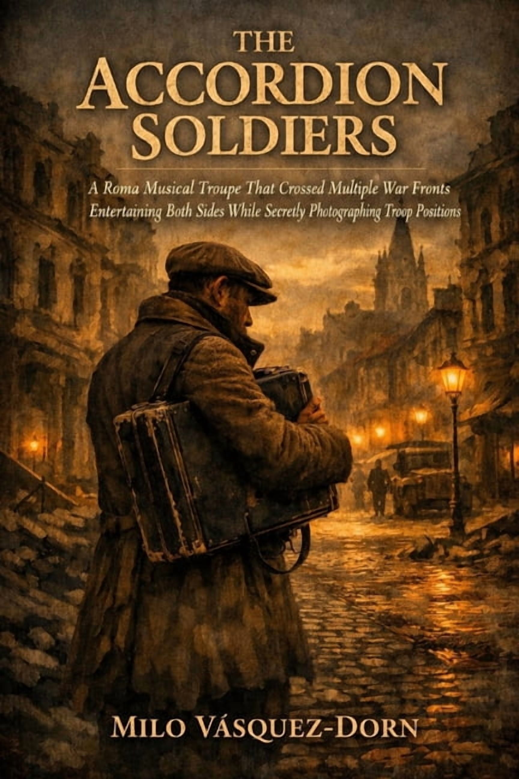The Accordion Soldiers: A Roma Musical Troupe That Crossed Multiple War Fronts Entertaining Both Sides While Secretly Ph, (Paperback)