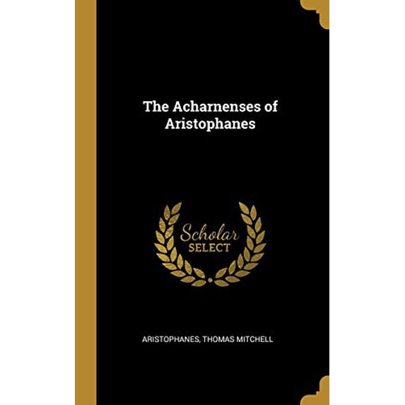 The Acharnenses of Aristophanes Hardcover 0469494549 9780469494541 Aristophanes Thomas Mitchell