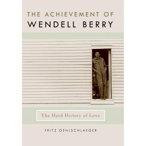 Pre-Owned The Achievement of Wendell Berry : The Hard History of Love (Hardcover) 9780813130071