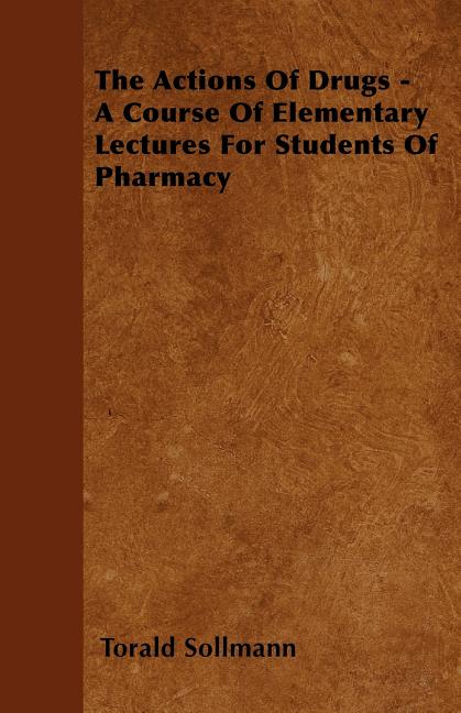The Actions Of Drugs - A Course Of Elementary Lectures For Students Of Pharmacy (Paperback)
