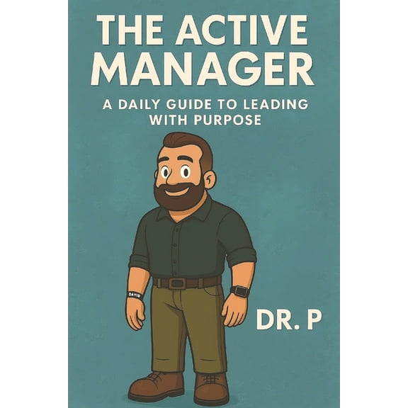 Dr. P's Leadership Excellence The Active Manager: A Daily Guide to Leading with Purpose, Book 1, (Paperback)