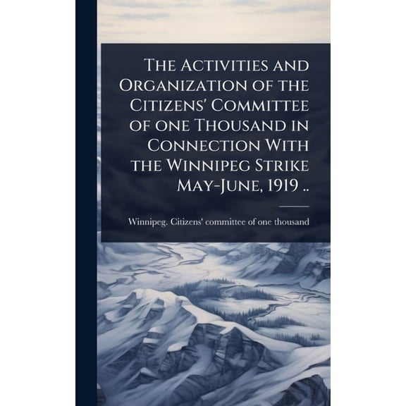 The Activities and Organization of the Citizens' Committee of one Thousand in Connection With the Winnipeg Strike M, (Hardcover)