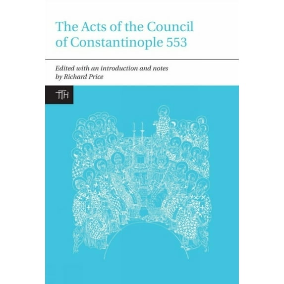 Translated Texts for Historians The Acts of the Council of Constantinople of 553: With Related Texts on the Three Chapters Controversy, Book 51, (Hardcover)