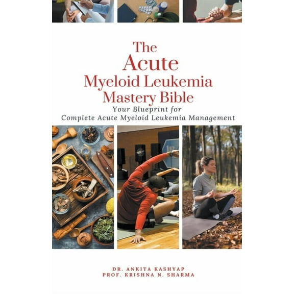 The Acute Myeloid Leukemia Mastery Bible: Your Blueprint for Complete Acute Myeloid Leukemia Management, (Paperback)